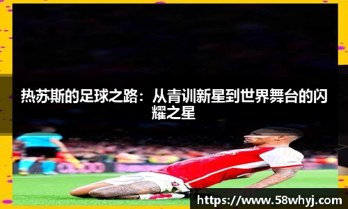 热苏斯的足球之路：从青训新星到世界舞台的闪耀之星