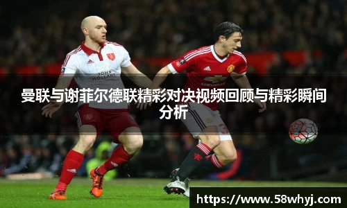 曼联与谢菲尔德联精彩对决视频回顾与精彩瞬间分析